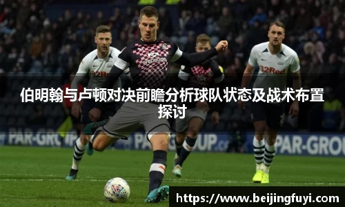 伯明翰与卢顿对决前瞻分析球队状态及战术布置探讨