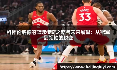 科怀伦纳德的篮球传奇之路与未来展望：从冠军到领袖的蜕变